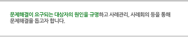 문제해결이 요구되는 대상자의 원인을 규명하고 사례관리, 사례회의 등을 통해 문제해결을 돕고자 합니다.