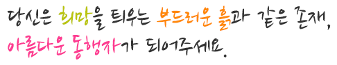 당신은 희망을 틔우는 부드러운 흙과 같은 존재, 아름다운 동행자가 되어주세요.